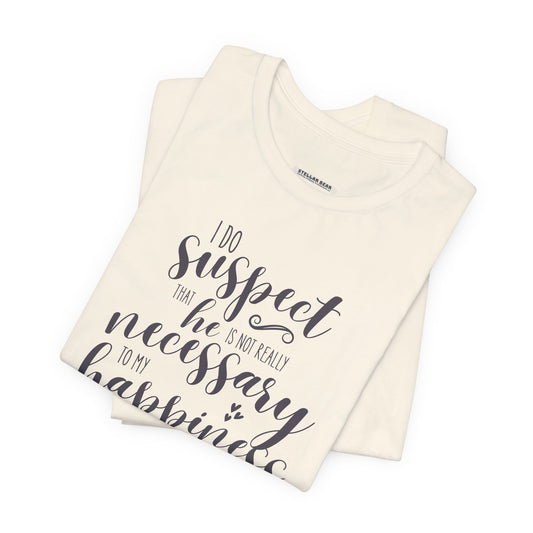 I Do Suspect That He Is Not Really Necessary for My Happiness Quote T-Shirt (Jane Austen)