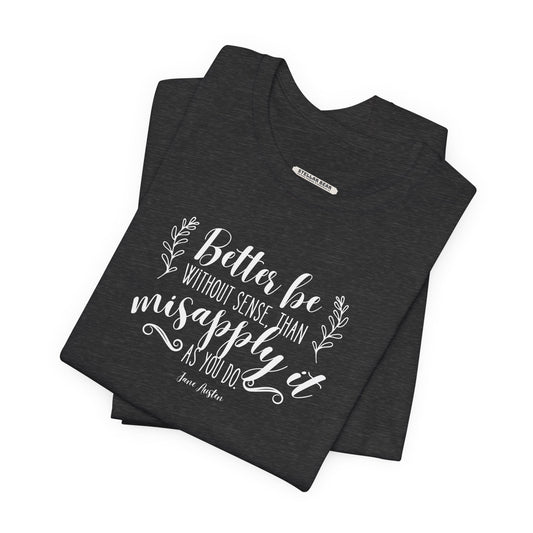 Better Be Without Sense Than Misapply It As You Do Quote T-Shirt (Jane Austen)