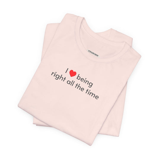 I Love Being Right All the Time T-Shirt