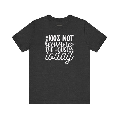 One Hundred Percent Not Leaving the House Today Graphic T-Shirt