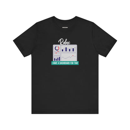 Relax, I Have a Dashboard for That Graphic T-Shirt