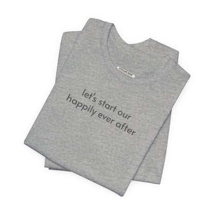 Let's Start Our Happily Ever After Minimalist Style T-Shirt for Marriage Proposal