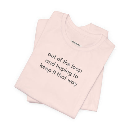 Out of the Loop and Hoping to Keep It That Way Minimalist Style T-Shirt