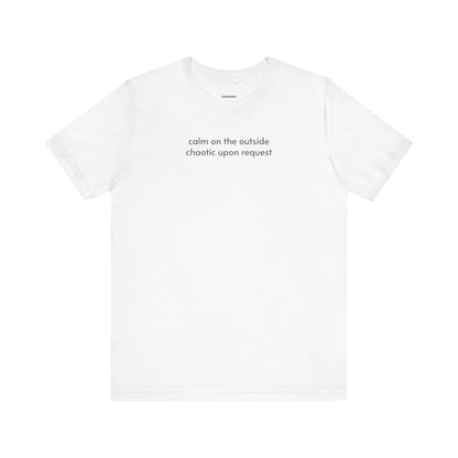 Calm on the Outside, Chaotic Upon Request T-Shirt