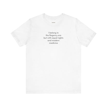 I Belong in the Regency Era but with Equal Rights and Modern Medicine Minimalist Style T-Shirt (Jane Austen)