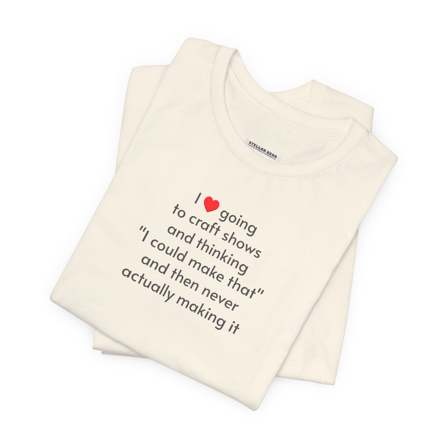 I Love Going to Craft Shows ... Never Actually Making It T-Shirt