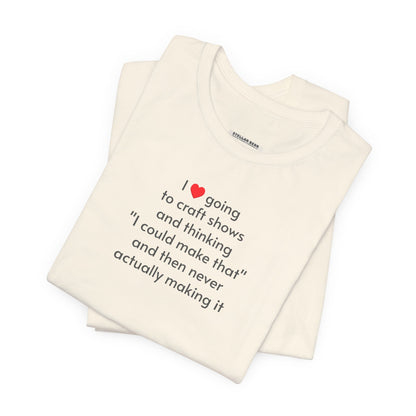I Love Going to Craft Shows ... Never Actually Making It T-Shirt