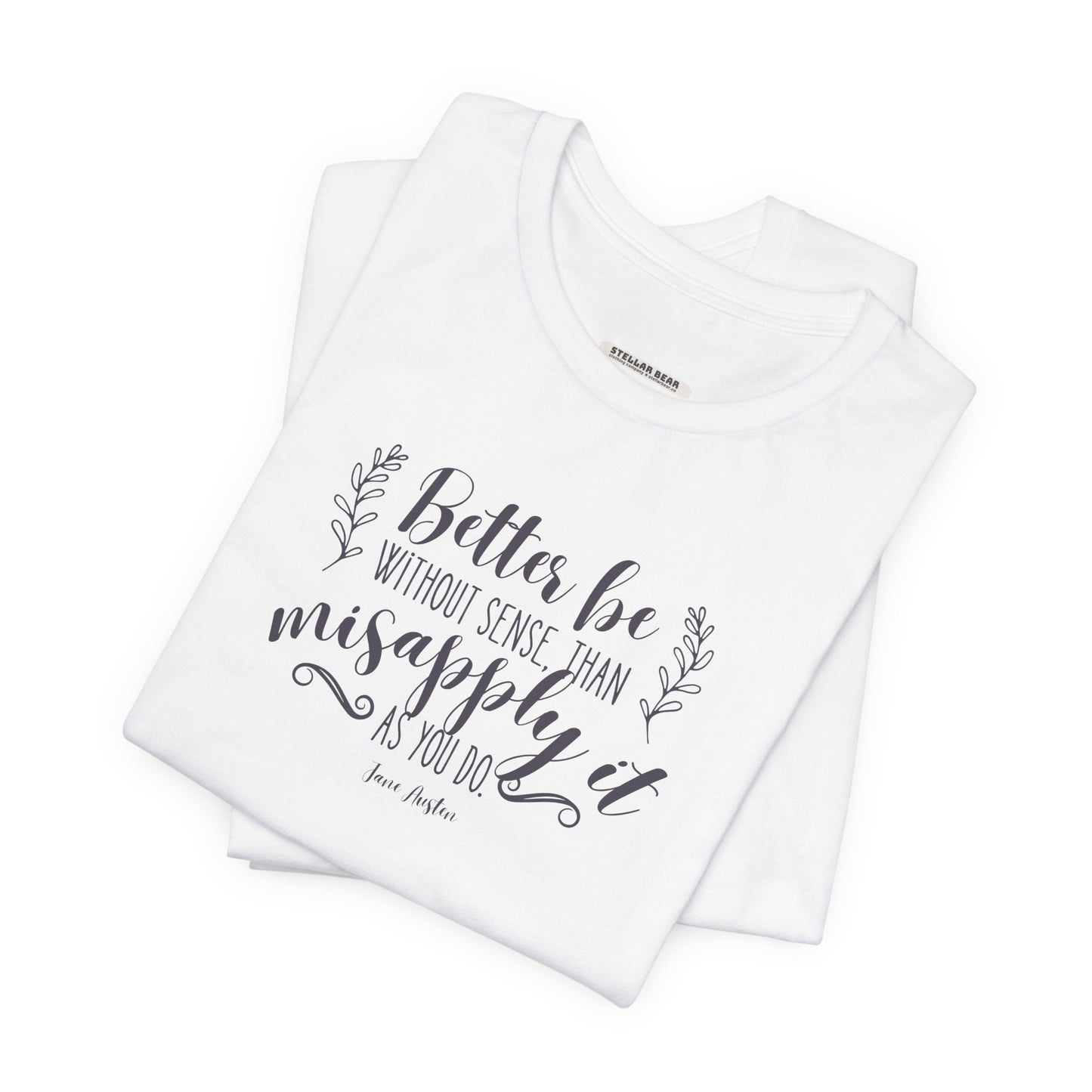 Better Be Without Sense Than Misapply It As You Do Quote T-Shirt (Jane Austen)