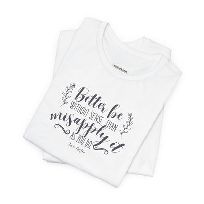Better Be Without Sense Than Misapply It As You Do Quote T-Shirt (Jane Austen)