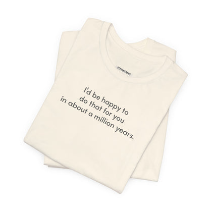 I'd Be Happy to Do That For You In About a Million Years T-Shirt