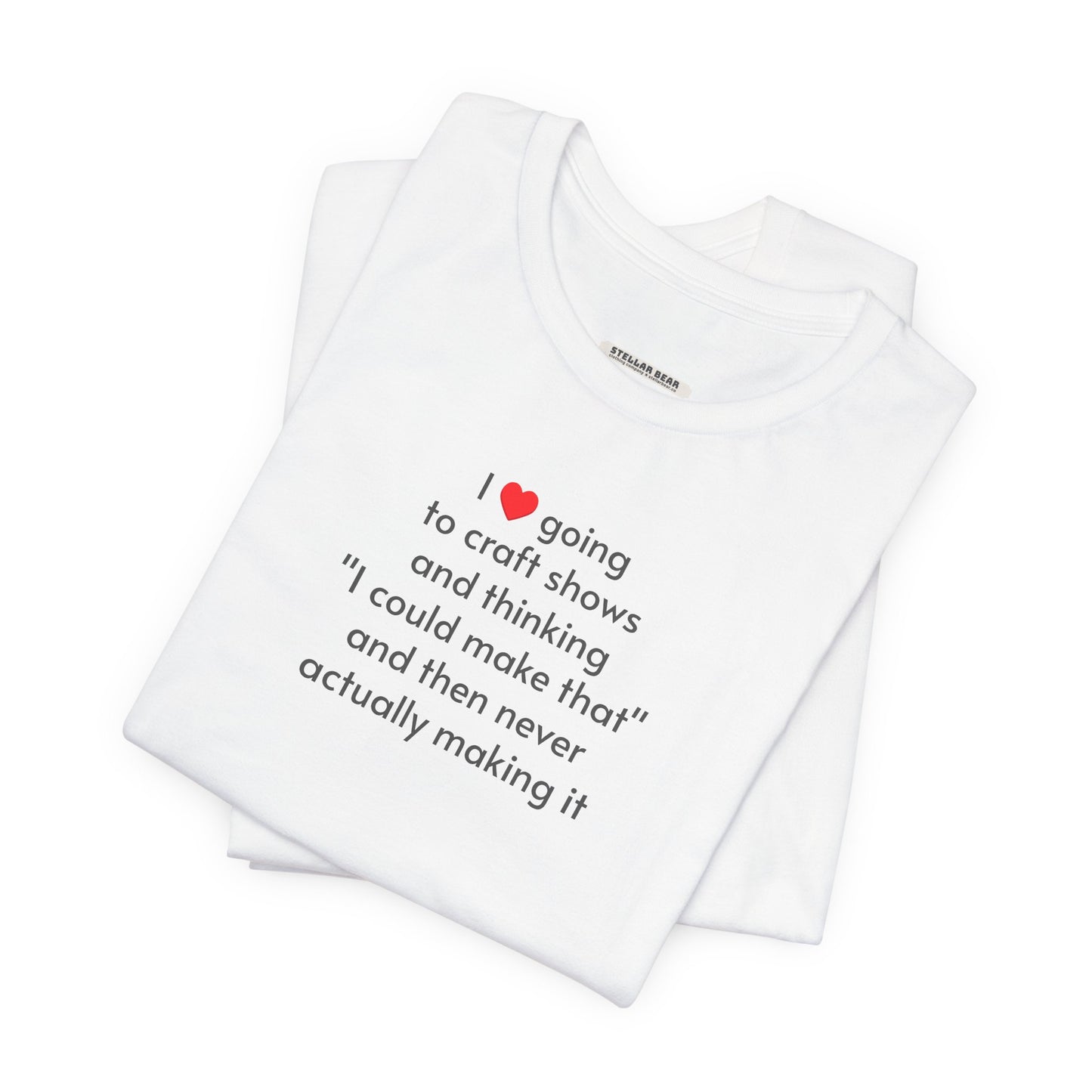 I Love Going to Craft Shows ... Never Actually Making It T-Shirt