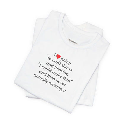 I Love Going to Craft Shows ... Never Actually Making It T-Shirt