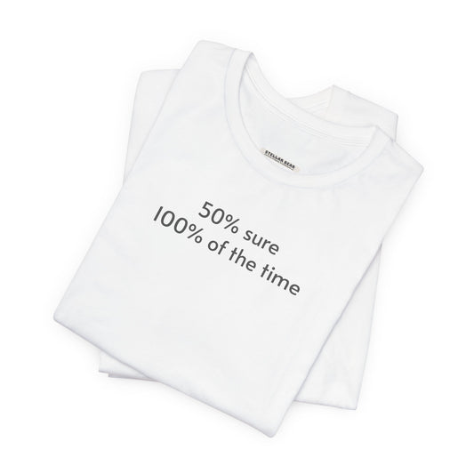 Fifty Percent Sure 100% of the Time T-Shirt