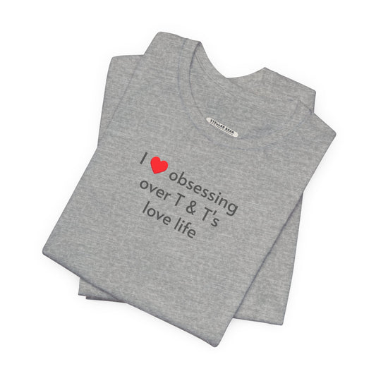 I Love Obsessing Over T & T's Love Life T-Shirt