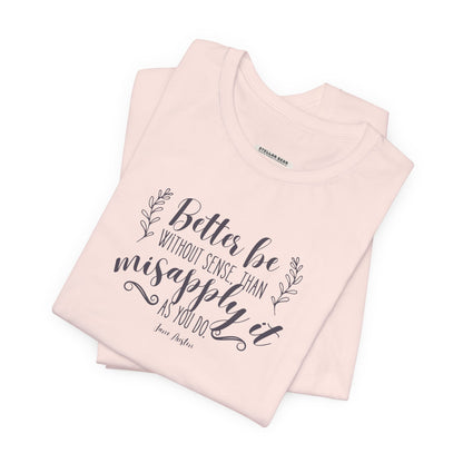 Better Be Without Sense Than Misapply It As You Do Quote T-Shirt (Jane Austen)