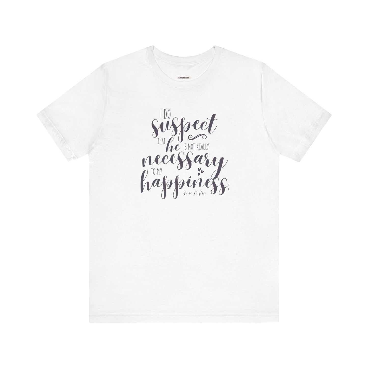 I Do Suspect That He Is Not Really Necessary for My Happiness Quote T-Shirt (Jane Austen)