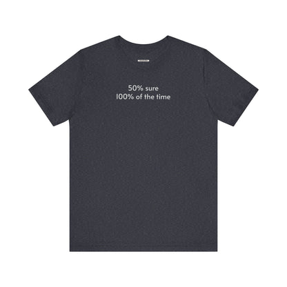 Fifty Percent Sure 100% of the Time T-Shirt