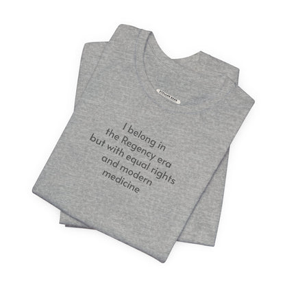 I Belong in the Regency Era but with Equal Rights and Modern Medicine Minimalist Style T-Shirt (Jane Austen)