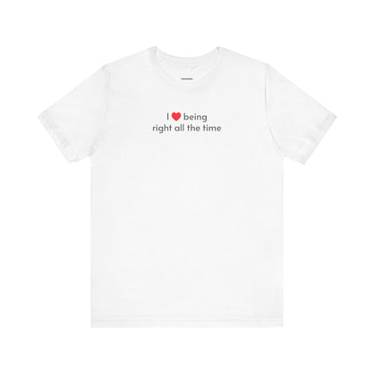 I Love Being Right All the Time T-Shirt