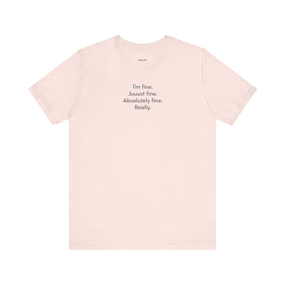 I'm Fine. Just Fine. Absolutely Fine. Really. T-Shirt