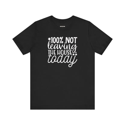 One Hundred Percent Not Leaving the House Today Graphic T-Shirt