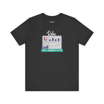 Relax, I Have a Dashboard for That Graphic T-Shirt