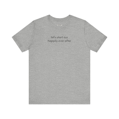 Let's Start Our Happily Ever After Minimalist Style T-Shirt for Marriage Proposal