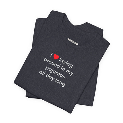 I Love Laying Around in My Pajamas All Day Long T-Shirt
