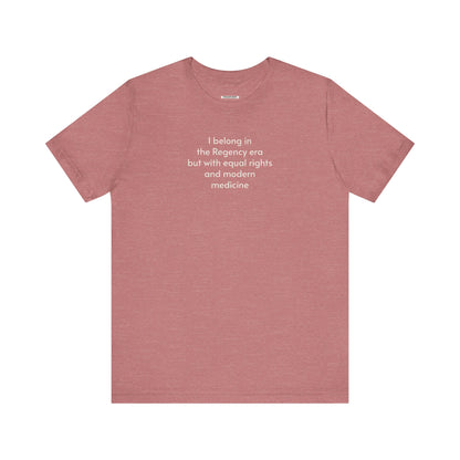 I Belong in the Regency Era but with Equal Rights and Modern Medicine Minimalist Style T-Shirt (Jane Austen)