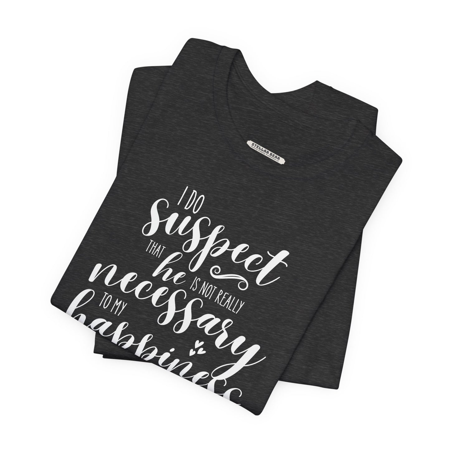 I Do Suspect That He Is Not Really Necessary for My Happiness Quote T-Shirt (Jane Austen)