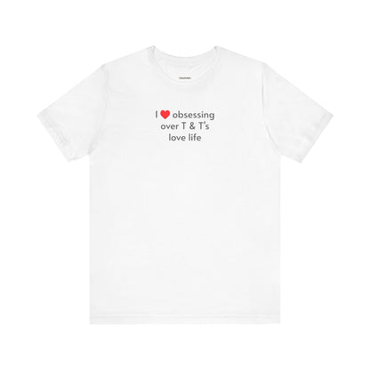 I Love Obsessing Over T & T's Love Life T-Shirt