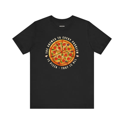 The Answer to Every Problem is Pizza • That Is All Graphic T-Shirt