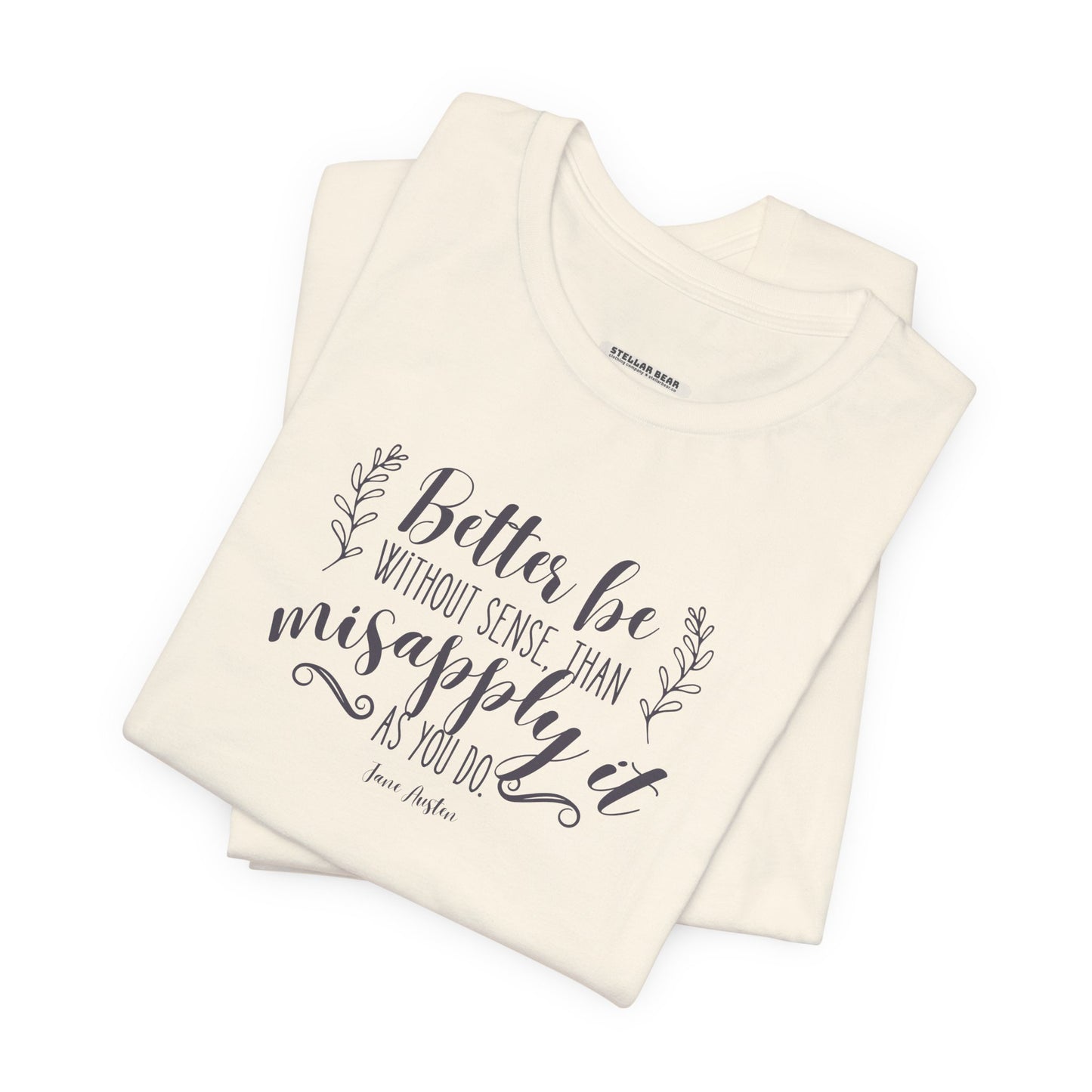 Better Be Without Sense Than Misapply It As You Do Quote T-Shirt (Jane Austen)