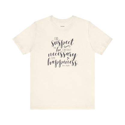 I Do Suspect That He Is Not Really Necessary for My Happiness Quote T-Shirt (Jane Austen)