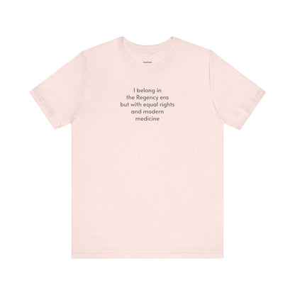 I Belong in the Regency Era but with Equal Rights and Modern Medicine Minimalist Style T-Shirt (Jane Austen)