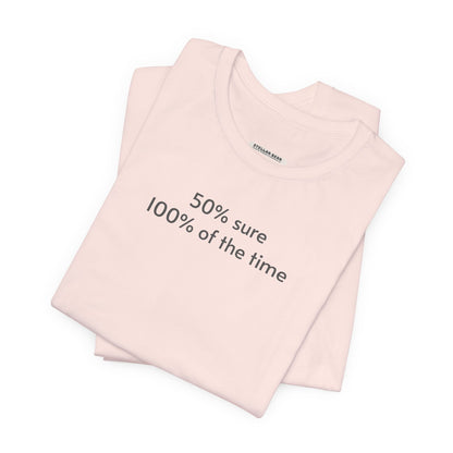 Fifty Percent Sure 100% of the Time T-Shirt
