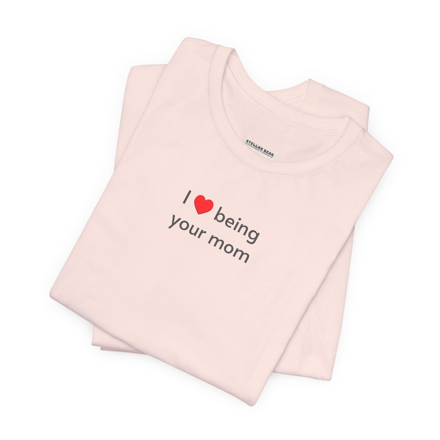 I Love Being Your Mom T-Shirt
