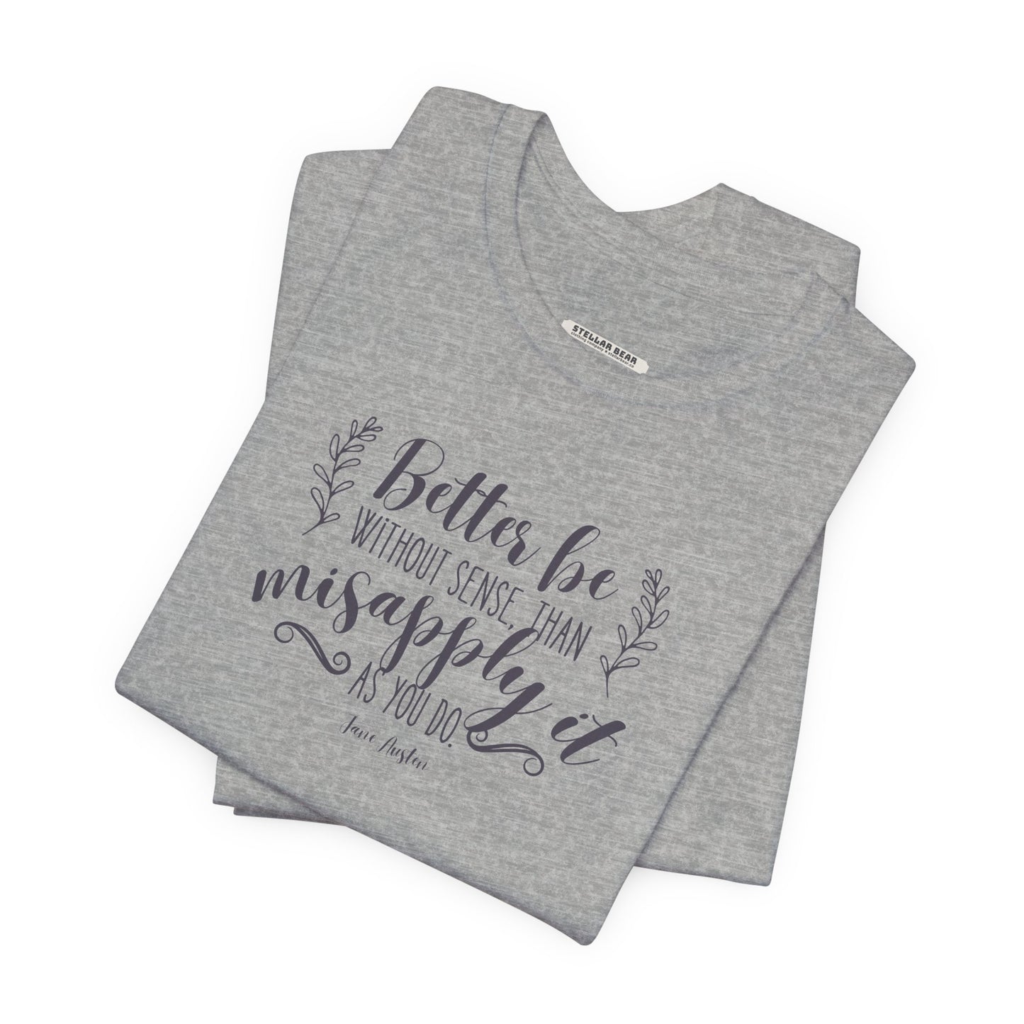 Better Be Without Sense Than Misapply It As You Do Quote T-Shirt (Jane Austen)