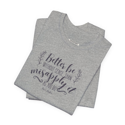 Better Be Without Sense Than Misapply It As You Do Quote T-Shirt (Jane Austen)