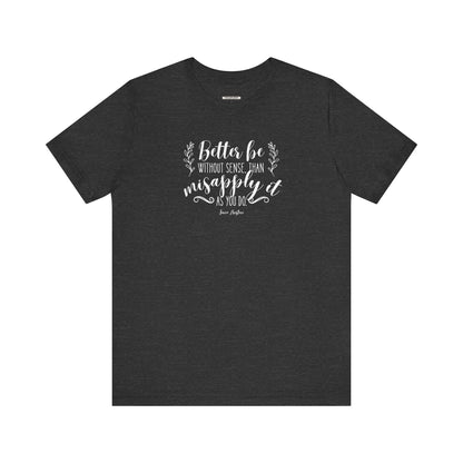 Better Be Without Sense Than Misapply It As You Do Quote T-Shirt (Jane Austen)
