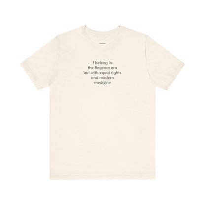 I Belong in the Regency Era but with Equal Rights and Modern Medicine Minimalist Style T-Shirt (Jane Austen)