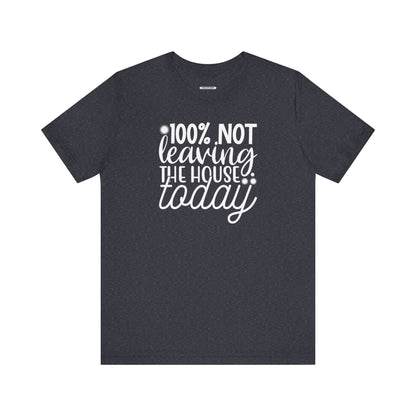 One Hundred Percent Not Leaving the House Today Graphic T-Shirt