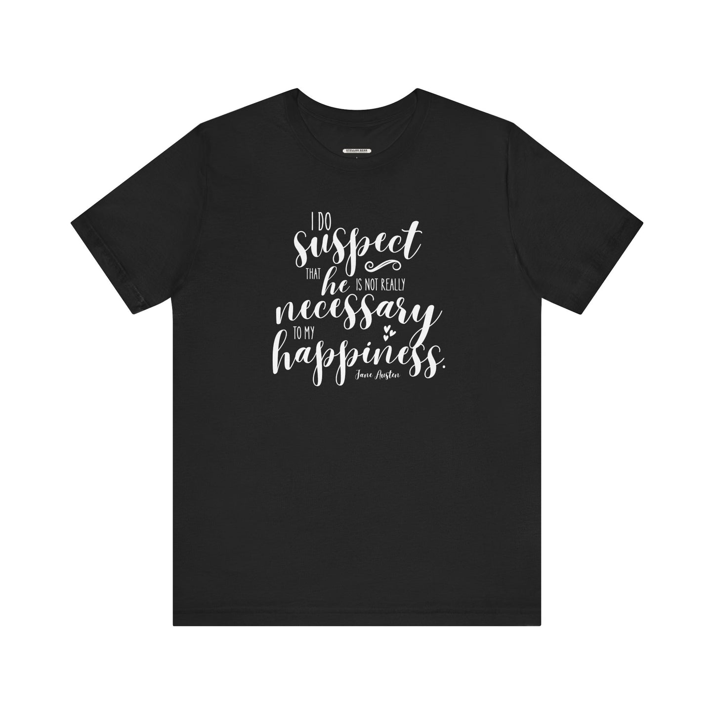 I Do Suspect That He Is Not Really Necessary for My Happiness Quote T-Shirt (Jane Austen)