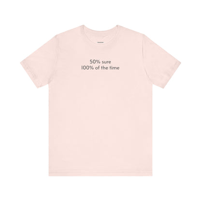 Fifty Percent Sure 100% of the Time T-Shirt