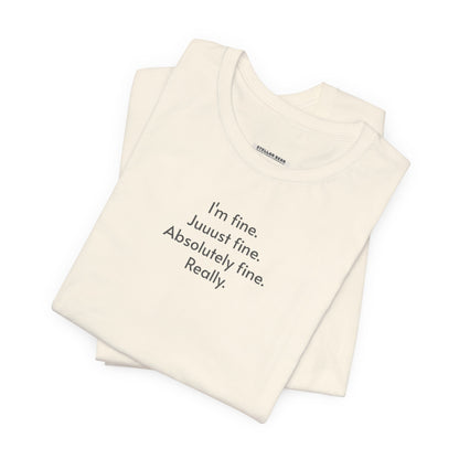I'm Fine. Just Fine. Absolutely Fine. Really. T-Shirt
