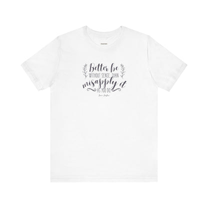 Better Be Without Sense Than Misapply It As You Do Quote T-Shirt (Jane Austen)
