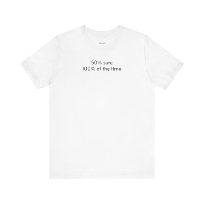 Fifty Percent Sure 100% of the Time T-Shirt