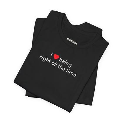 I Love Being Right All the Time T-Shirt