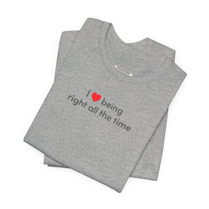 I Love Being Right All the Time T-Shirt