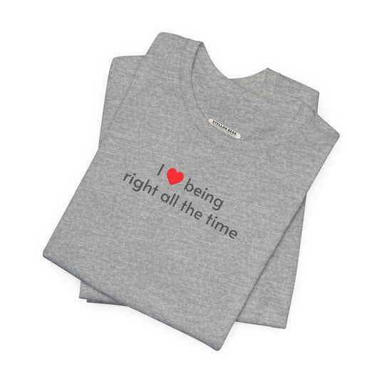 I Love Being Right All the Time T-Shirt